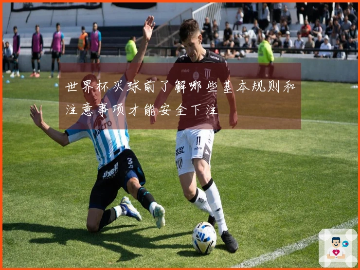 世界杯买球前了解哪些基本规则和注意事项才能安全下注