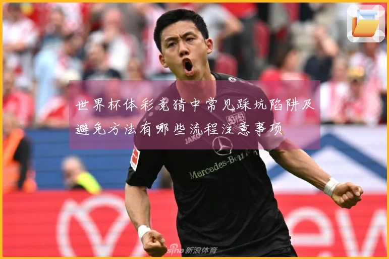 世界杯体彩竞猜中常见踩坑陷阱及避免方法有哪些流程注意事项