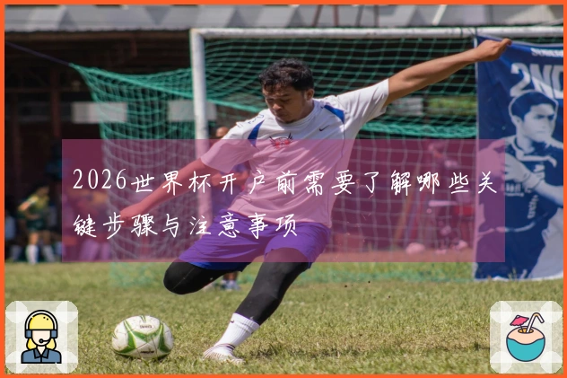 2026世界杯开户前需要了解哪些关键步骤与注意事项